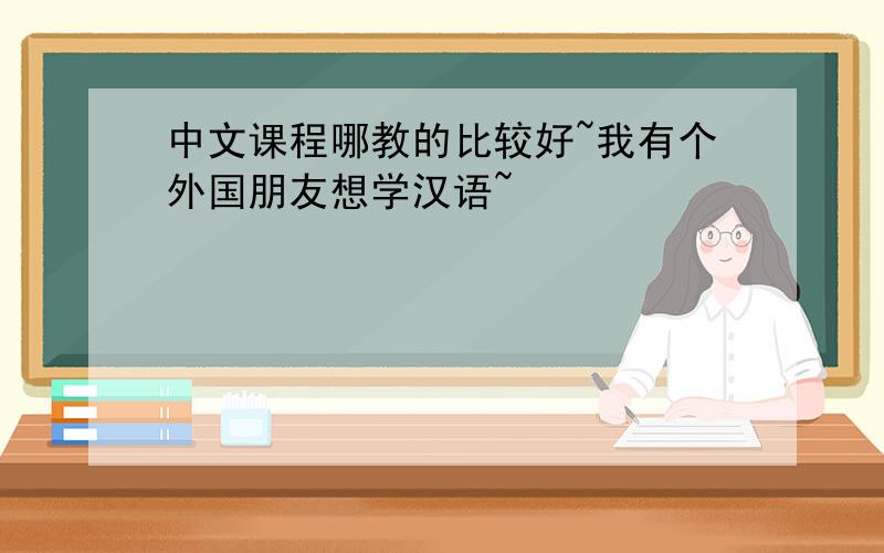 中文课程哪教的比较好~我有个外国朋友想学汉语~