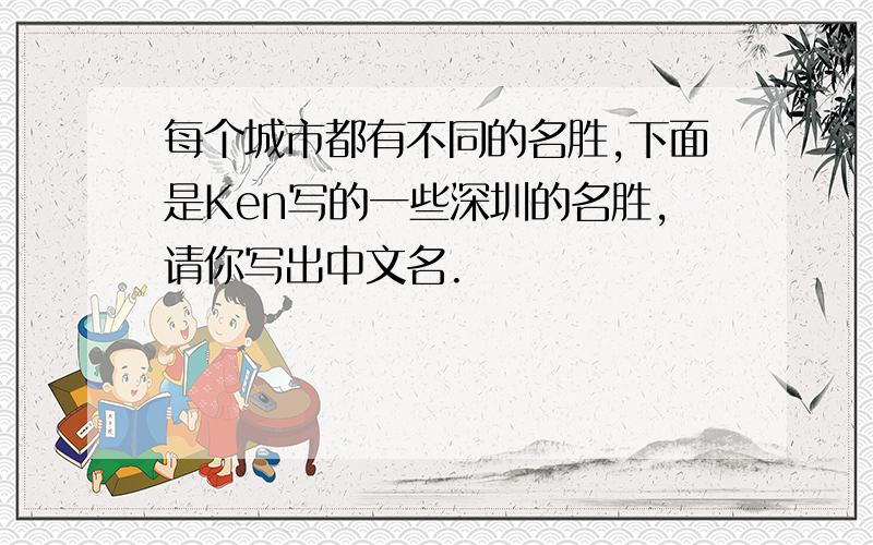 每个城市都有不同的名胜,下面是Ken写的一些深圳的名胜,请你写出中文名.