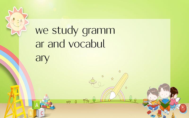we study grammar and vocabulary