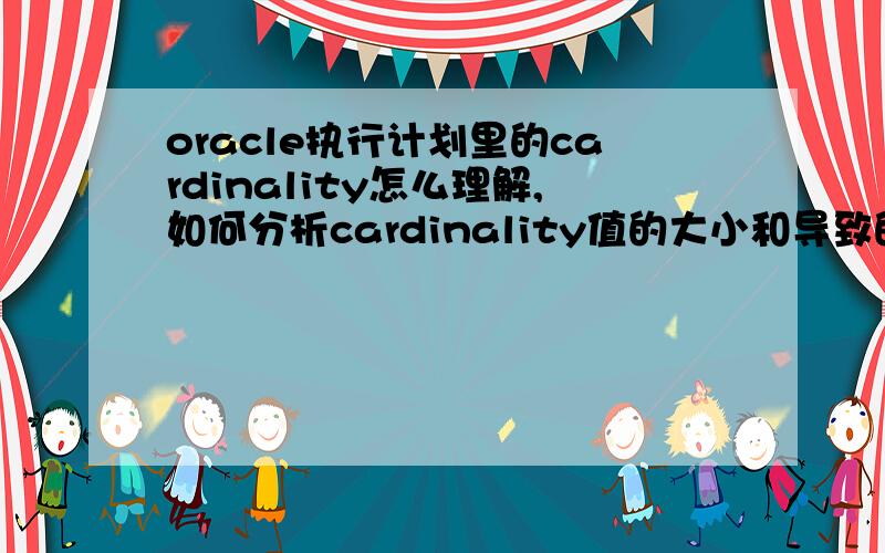oracle执行计划里的cardinality怎么理解,如何分析cardinality值的大小和导致的原因?