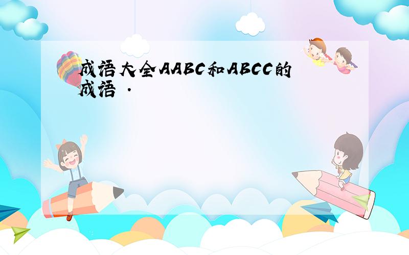 成语大全AABC和ABCC的成语 .