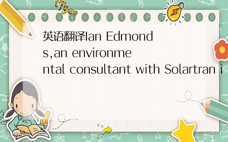 英语翻译Ian Edmonds,an environmental consultant with Solartran i