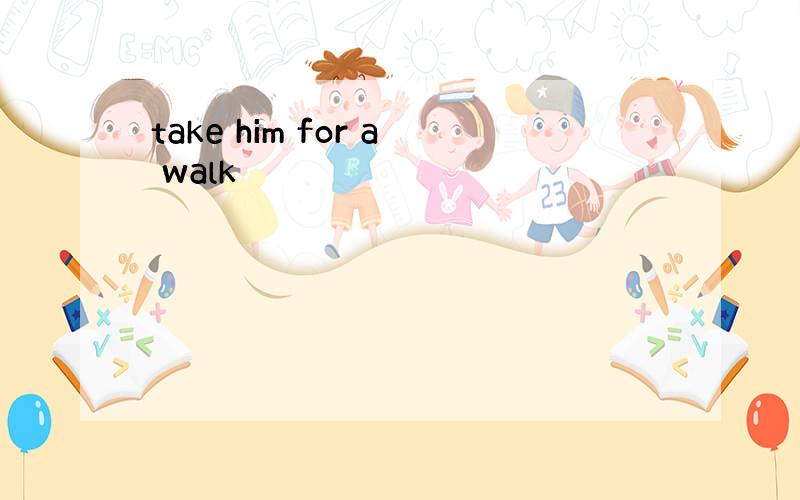 take him for a walk