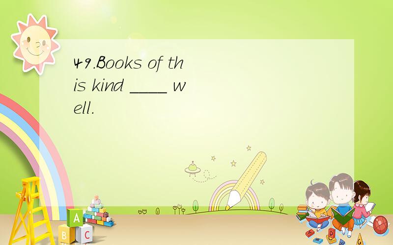 49.Books of this kind ____ well.