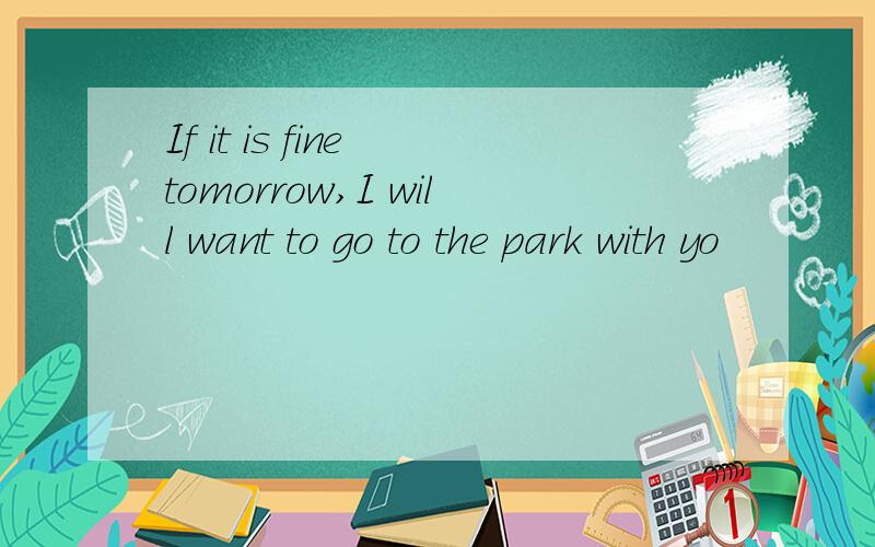 If it is fine tomorrow,I will want to go to the park with yo