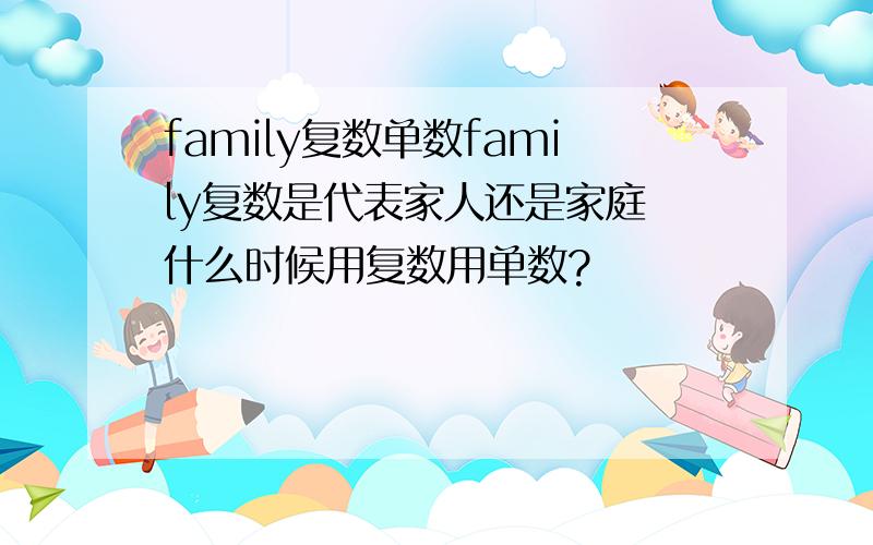 family复数单数family复数是代表家人还是家庭 什么时候用复数用单数?