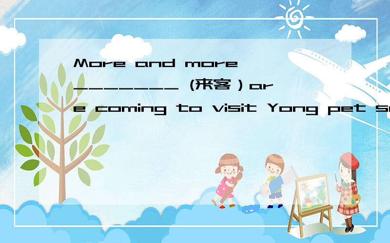 More and more _______ (来客）are coming to visit Yong pet seter