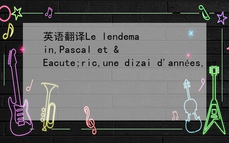 英语翻译Le lendemain,Pascal et Éric,une dizai d'années,so