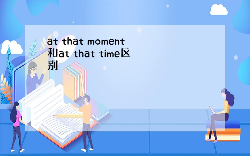at that moment和at that time区别