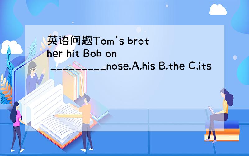 英语问题Tom's brother hit Bob on _________nose.A.his B.the C.its