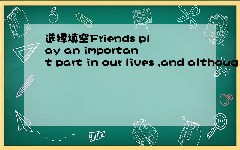 选择填空Friends play an important part in our lives ,and althoug