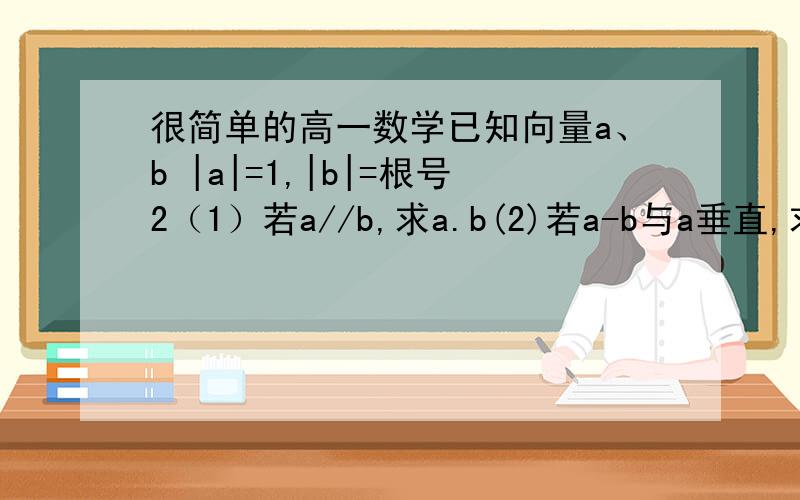 很简单的高一数学已知向量a、b |a|=1,|b|=根号2（1）若a//b,求a.b(2)若a-b与a垂直,求a与b的夹