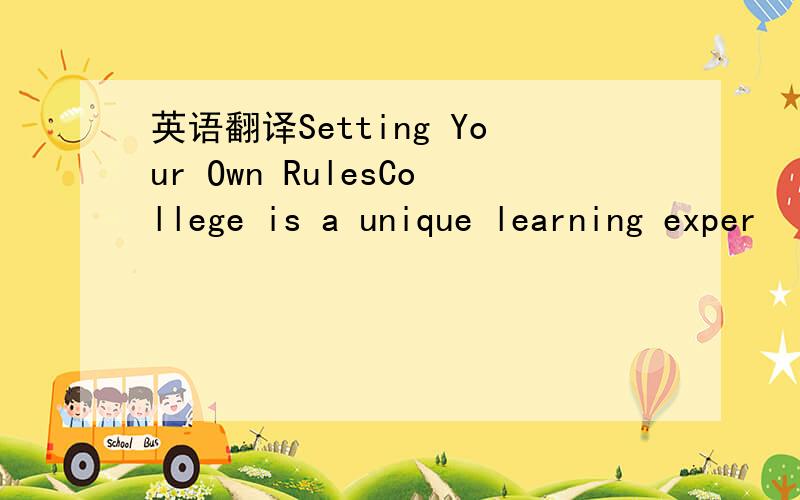 英语翻译Setting Your Own RulesCollege is a unique learning exper