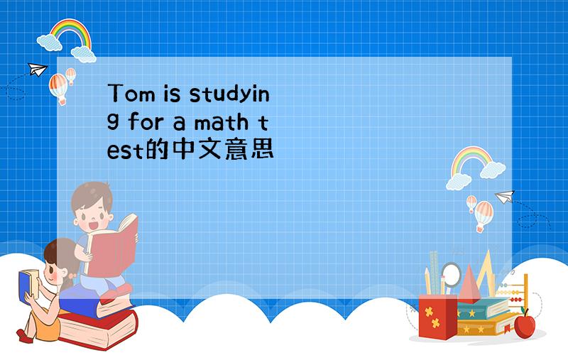 Tom is studying for a math test的中文意思