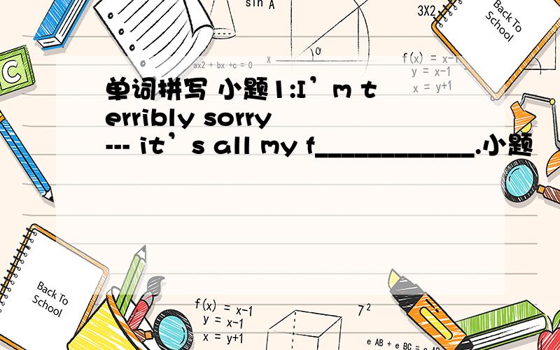 单词拼写 小题1:I’m terribly sorry --- it’s all my f____________.小题