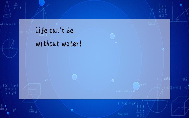life can't be without water!