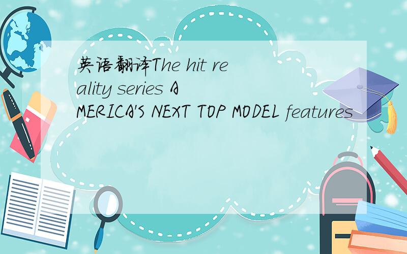英语翻译The hit reality series AMERICA'S NEXT TOP MODEL features