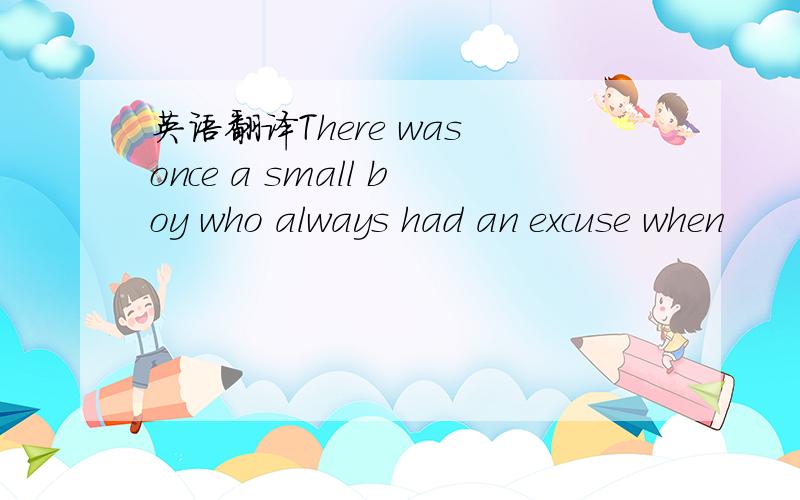 英语翻译There was once a small boy who always had an excuse when