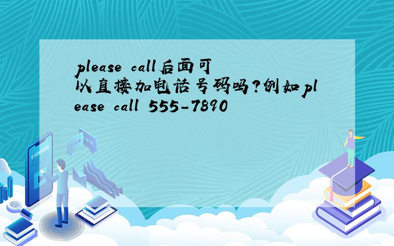 please call后面可以直接加电话号码吗?例如please call 555-7890