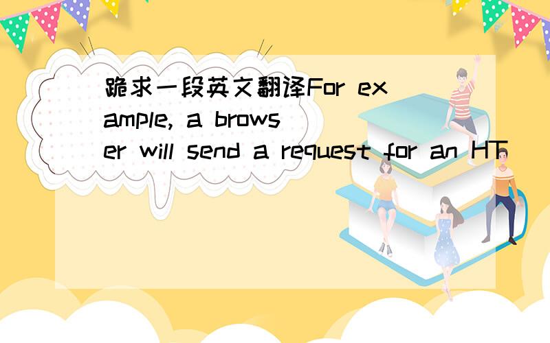 跪求一段英文翻译For example, a browser will send a request for an HT