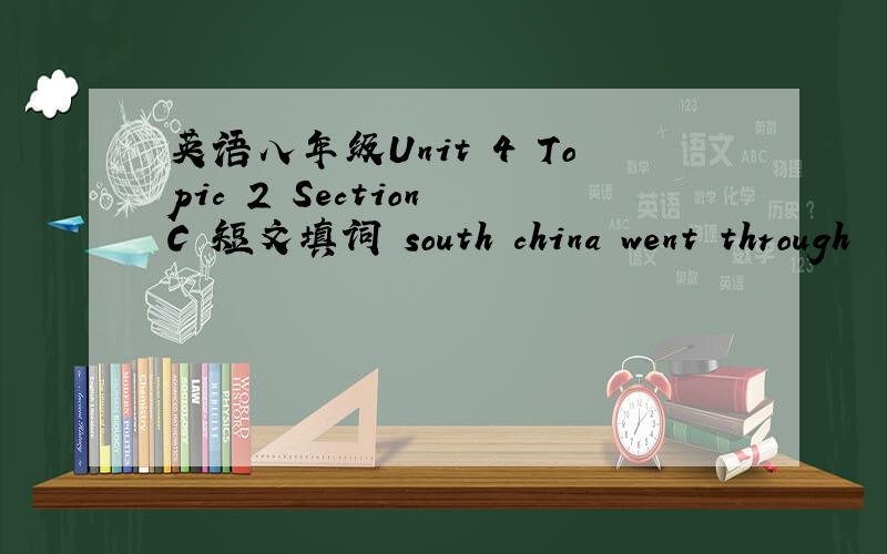 英语八年级Unit 4 Topic 2 Section C 短文填词 south china went through