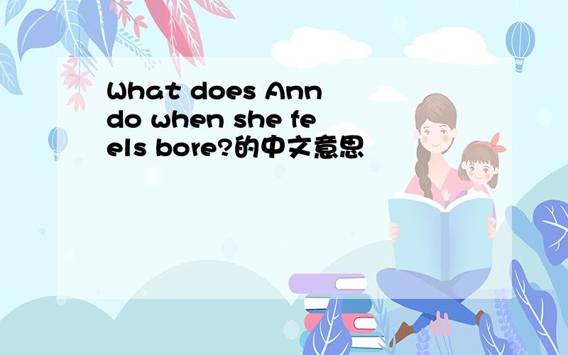 What does Ann do when she feels bore?的中文意思