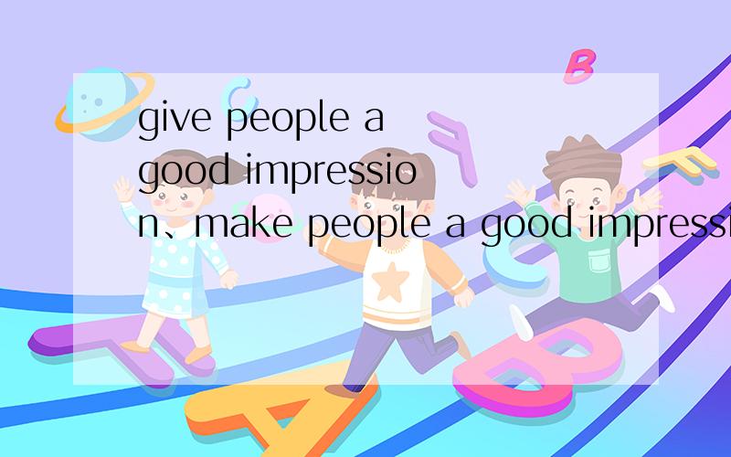 give people a good impression、make people a good impression、