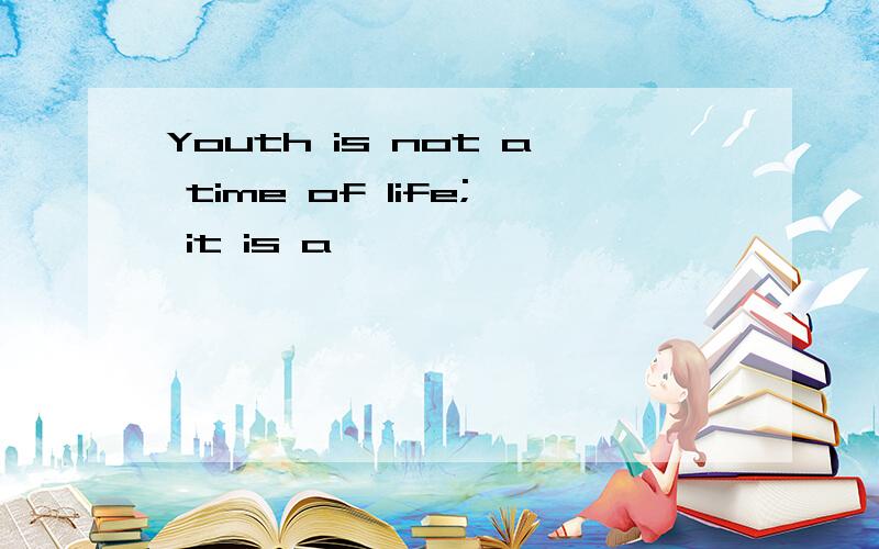 Youth is not a time of life; it is a