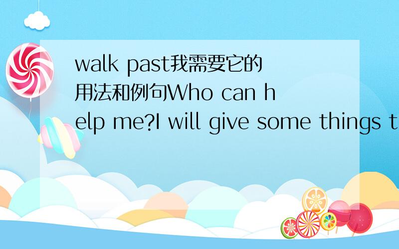 walk past我需要它的用法和例句Who can help me?I will give some things t