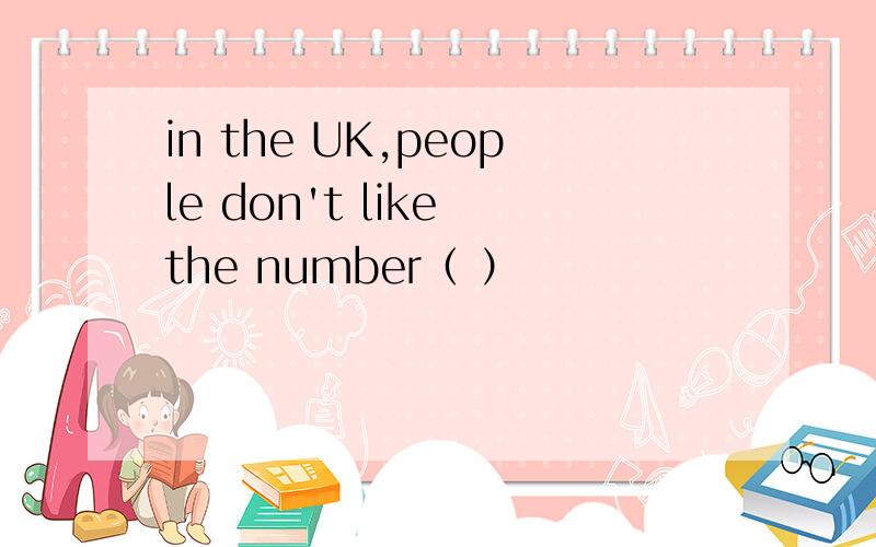 in the UK,people don't like the number（ ）