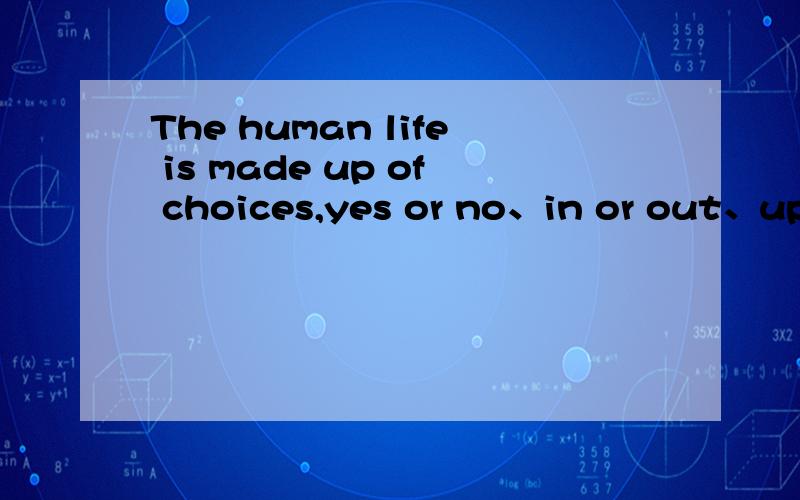 The human life is made up of choices,yes or no、in or out、up