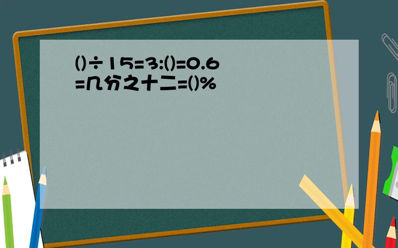 ()÷15=3:()=0.6=几分之十二=()%