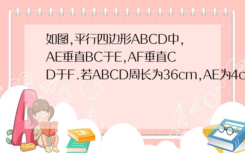 如图,平行四边形ABCD中,AE垂直BC于E,AF垂直CD于F.若ABCD周长为36cm,AE为4cm,AF为5cm,求