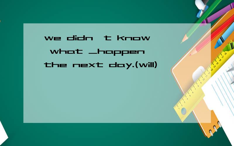 we didn't know what _happen the next day.(will)