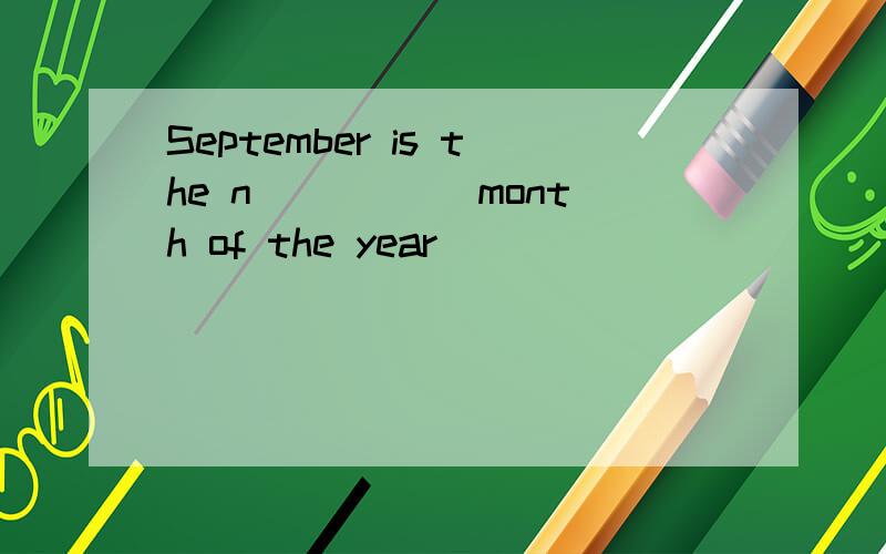 September is the n_____ month of the year