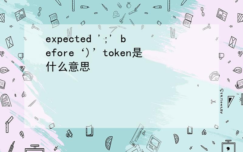 expected ';' before‘)’token是什么意思