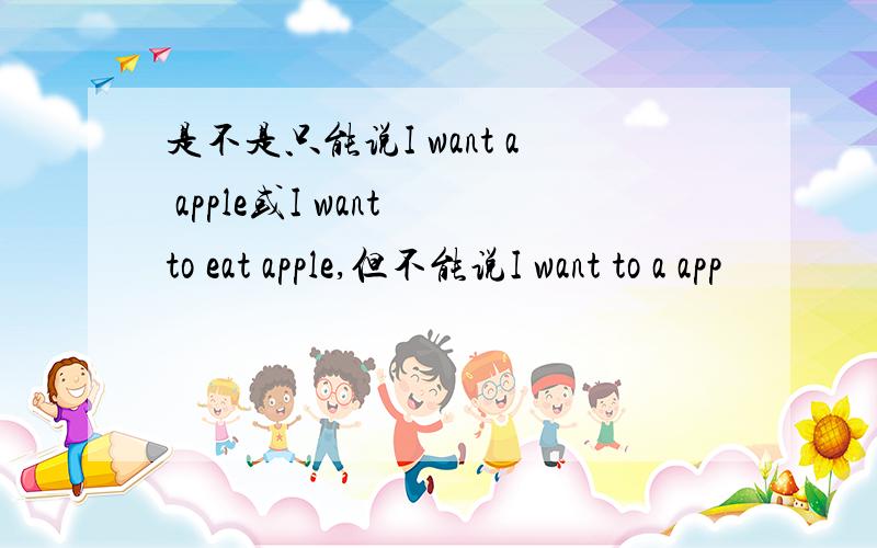 是不是只能说I want a apple或I want to eat apple,但不能说I want to a app