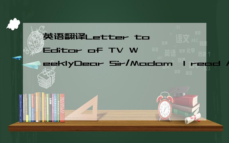 英语翻译Letter to Editor of TV WeeklyDear Sir/Madam,I read Aliso