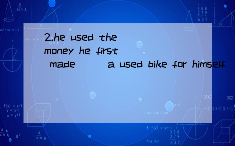 2.he used the money he first made___a used bike for himself