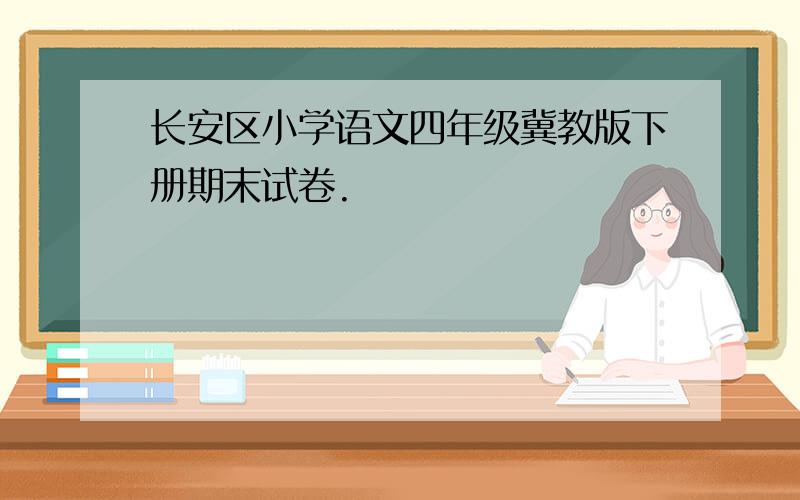 长安区小学语文四年级冀教版下册期末试卷.