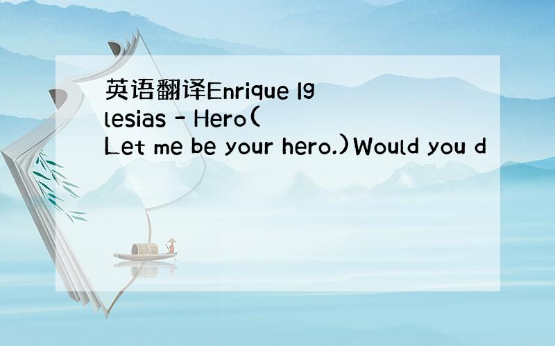 英语翻译Enrique Iglesias - Hero(Let me be your hero.)Would you d