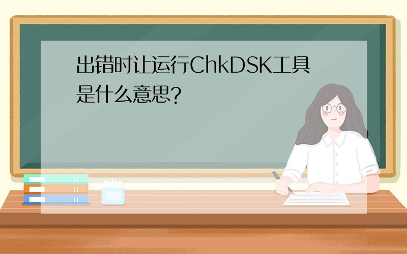 出错时让运行ChkDSK工具是什么意思?