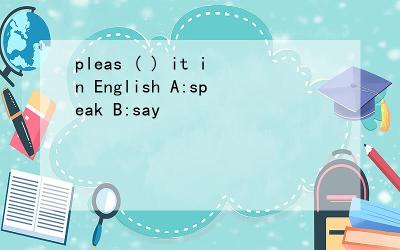 pleas ( ) it in English A:speak B:say