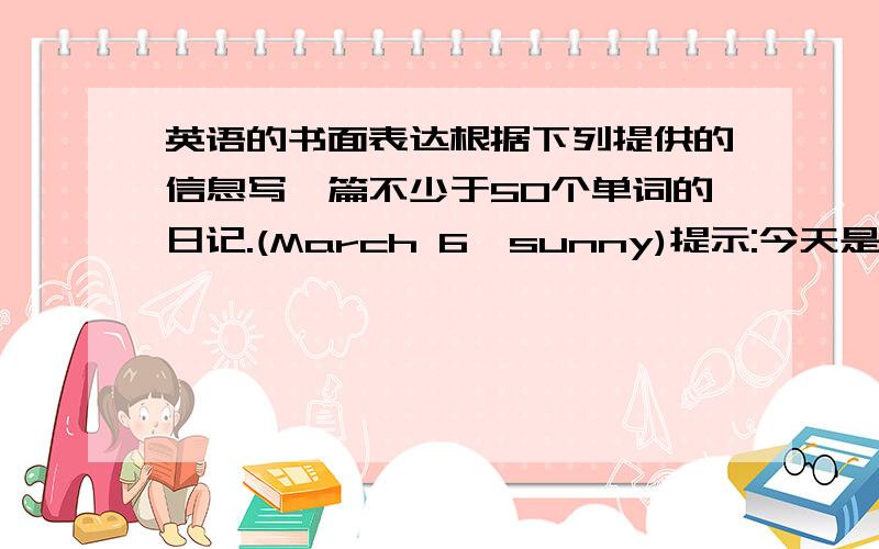 英语的书面表达根据下列提供的信息写一篇不少于50个单词的日记.(March 6,sunny)提示:今天是星期天,赵威不上
