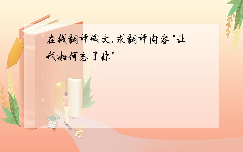 在线翻译藏文.求翻译内容“让我如何忘了你”