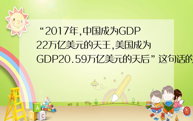 “2017年,中国成为GDP22万亿美元的天王,美国成为GDP20.59万亿美元的天后”这句话的英文是什么?