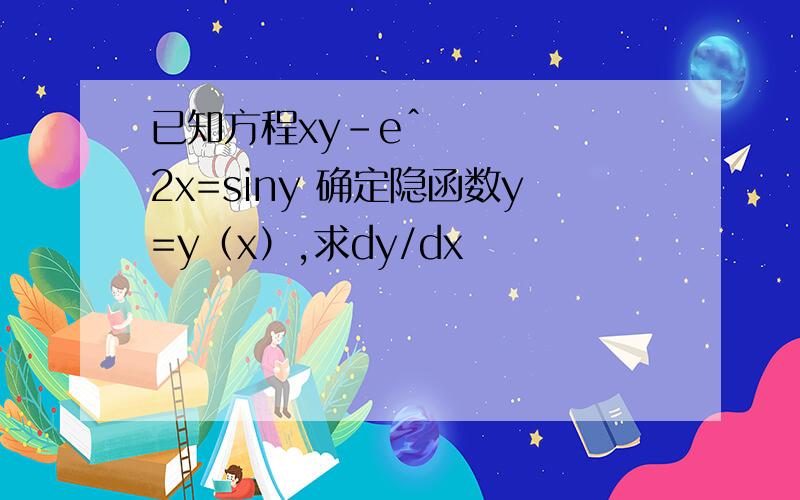 已知方程xy-eˆ2x=siny 确定隐函数y=y（x）,求dy/dx