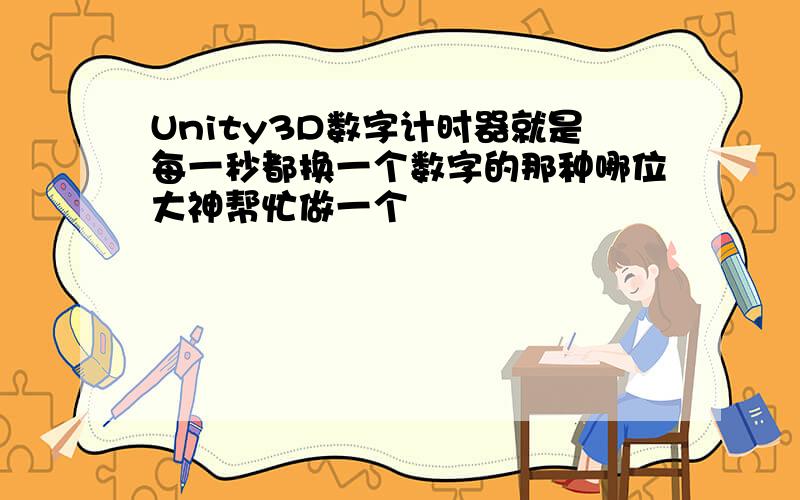 Unity3D数字计时器就是每一秒都换一个数字的那种哪位大神帮忙做一个