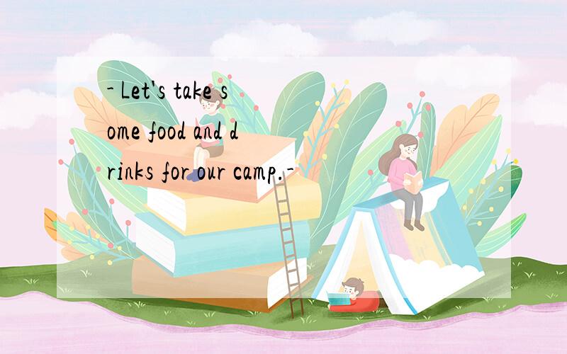 - Let's take some food and drinks for our camp.-