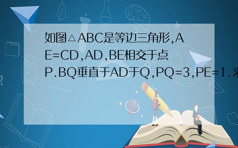 如图△ABC是等边三角形,AE=CD,AD,BE相交于点P.BQ垂直于AD于Q,PQ=3,PE=1.求AD的长